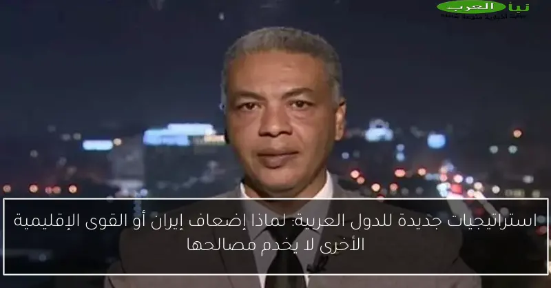 استراتيجيات جديدة للدول العربية: لماذا إضعاف إيران أو القوى الإقليمية الأخرى لا يخدم مصالحها