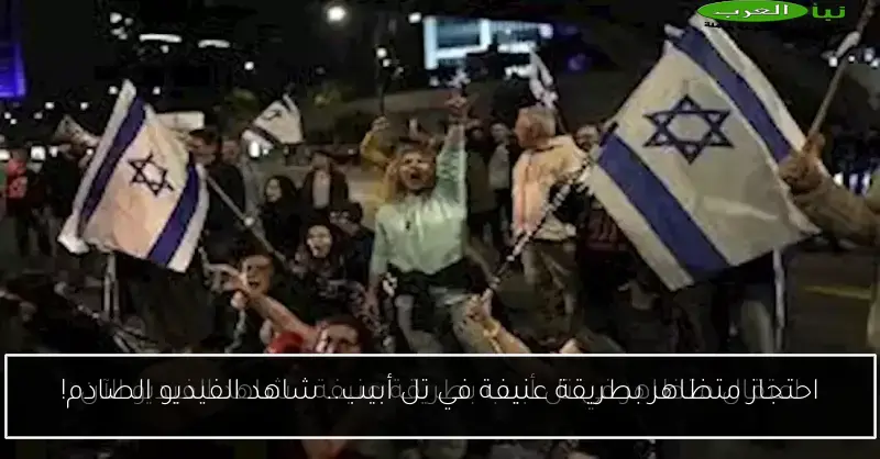 احتجاز متظاهر بطريقة عنيفة في تل أبيب.. شاهد الفيديو الصادم!