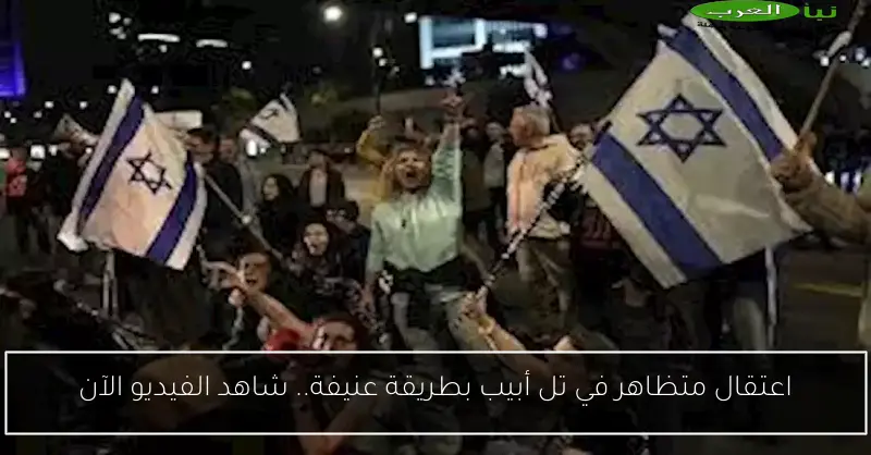 اعتقال متظاهر في تل أبيب بطريقة عنيفة.. شاهد الفيديو الآن