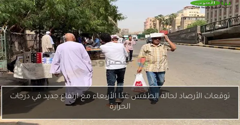 توقعات الأرصاد لحالة الطقس غدًا الأربعاء مع ارتفاع جديد في درجات الحرارة