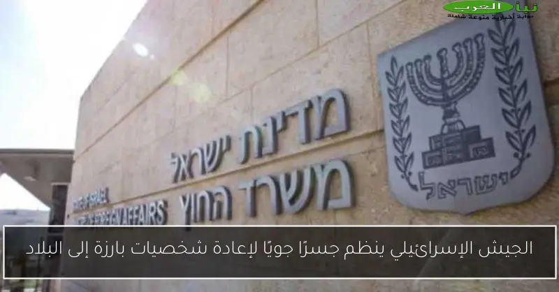 الجيش الإسرائيلي ينظم جسرًا جويًا لإعادة شخصيات بارزة إلى البلاد