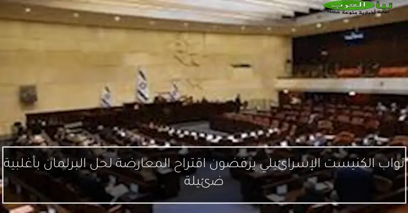 نواب الكنيست الإسرائيلي يرفضون اقتراح المعارضة لحل البرلمان بأغلبية ضئيلة