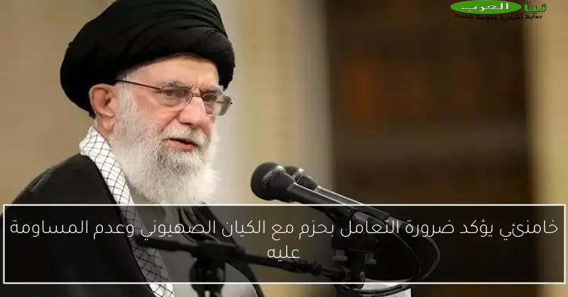 خامنئي يؤكد ضرورة التعامل بحزم مع الكيان الصهيوني وعدم المساومة عليه