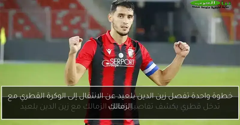 خطوة واحدة تفصل زين الدين بلعيد عن الانتقال إلى الوكرة القطري مع الزمالك