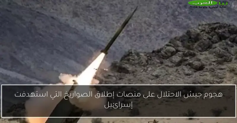 هجوم جيش الاحتلال على منصات إطلاق الصواريخ التي استهدفت إسرائيل