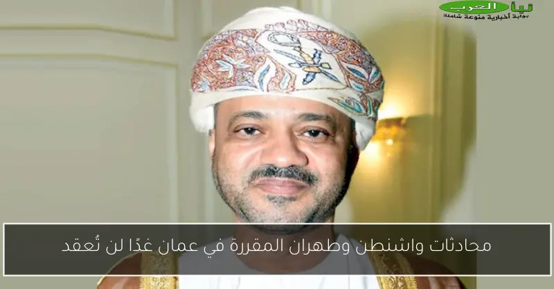محادثات واشنطن وطهران المقررة في عمان غدًا لن تُعقد