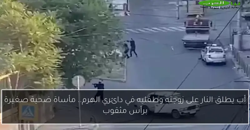 أب يطلق النار على زوجته وطفليه في دائري الهرم.. مأساة ضحية صغيرة برأس مثقوب