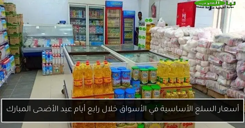 أسعار السلع الأساسية في الأسواق خلال رابع أيام عيد الأضحى المبارك