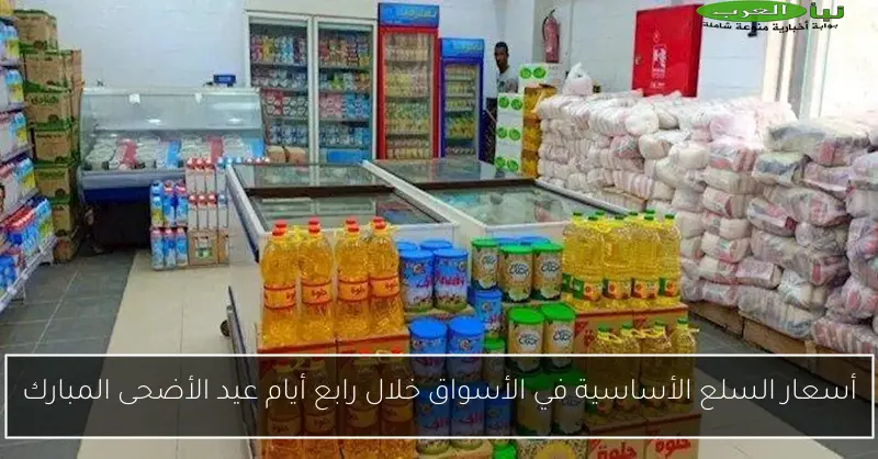 أسعار السلع الأساسية في الأسواق خلال رابع أيام عيد الأضحى المبارك
