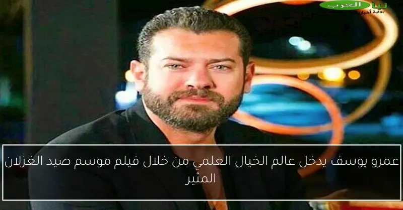 عمرو يوسف يدخل عالم الخيال العلمي من خلال فيلم موسم صيد الغزلان المثير