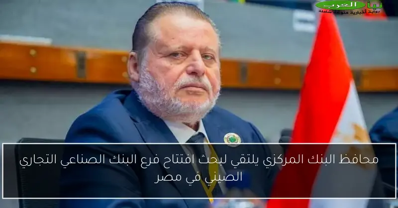 محافظ البنك المركزي يلتقي لبحث افتتاح فرع البنك الصناعي التجاري الصيني في مصر