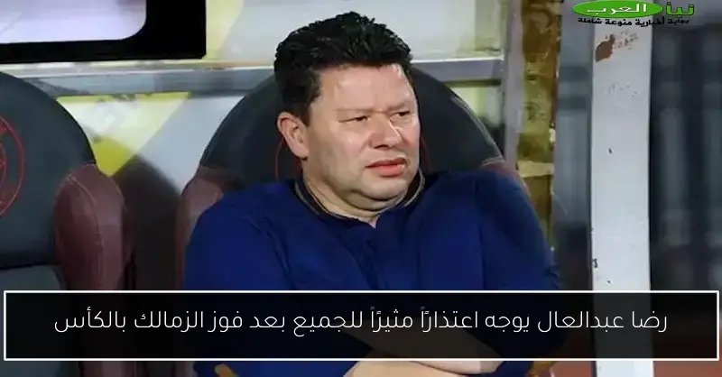 رضا عبدالعال يوجه اعتذارًا مثيرًا للجميع بعد فوز الزمالك بالكأس
