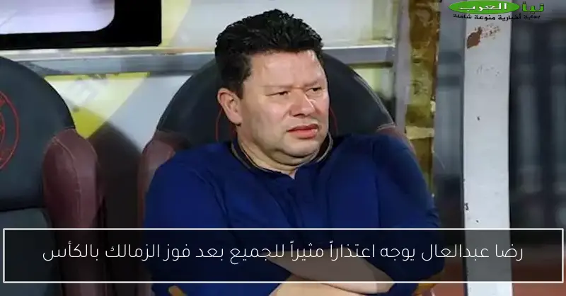 رضا عبدالعال يوجه اعتذاراً مثيراً للجميع بعد فوز الزمالك بالكأس
