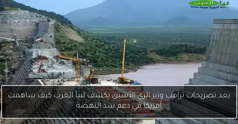بعد تصريحات ترامب وزير الري الأسبق يكشف لنبأ العرب كيف ساهمت أمريكا في دعم سد النهضة