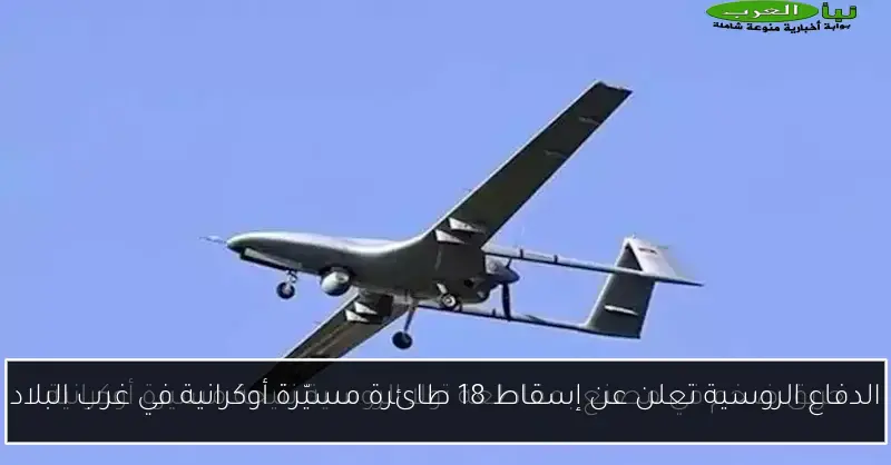 الدفاع الروسية تعلن عن إسقاط 18 طائرة مسيّرة أوكرانية في غرب البلاد