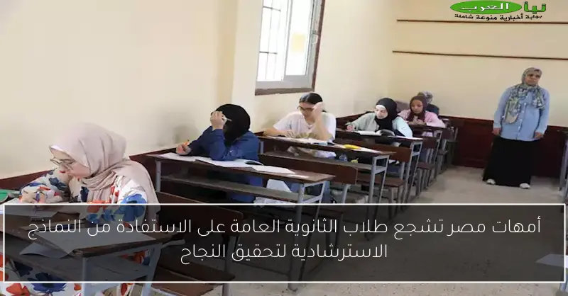 أمهات مصر تشجع طلاب الثانوية العامة على الاستفادة من النماذج الاسترشادية لتحقيق النجاح