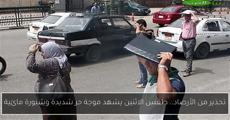 تحذير من الأرصاد.. طقس الاثنين يشهد موجة حر شديدة وشبورة مائية
