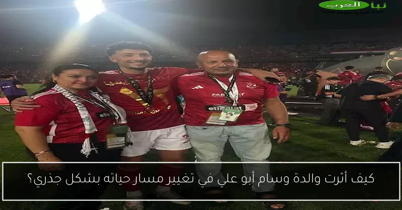 كيف أثرت والدة وسام أبو علي في تغيير مسار حياته بشكل جذري؟