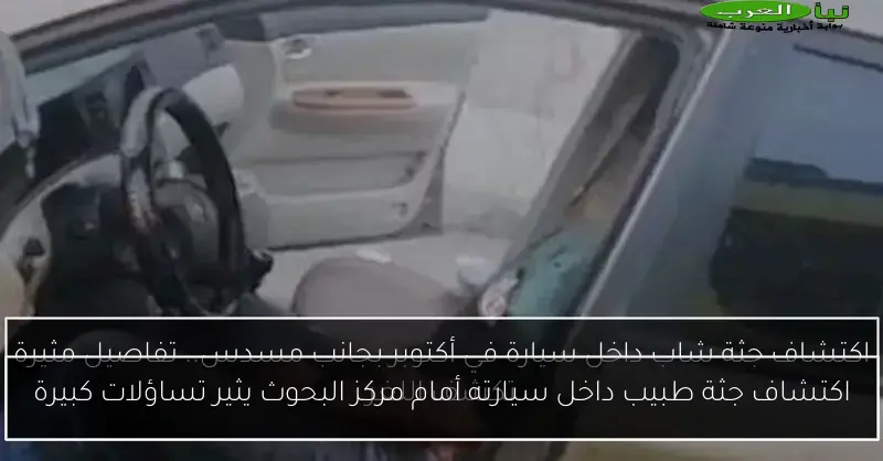 اكتشاف جثة طبيب داخل سيارته أمام مركز البحوث يثير تساؤلات كبيرة