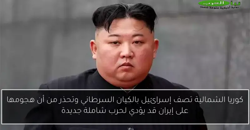 كوريا الشمالية تصف إسرائيل بالكيان السرطاني وتحذر من أن هجومها على إيران قد يؤدي لحرب شاملة جديدة