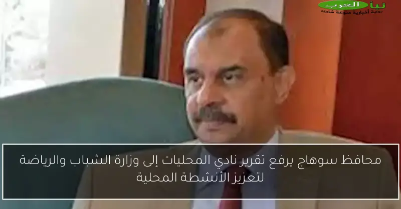 محافظ سوهاج يرفع تقرير نادي المحليات إلى وزارة الشباب والرياضة لتعزيز الأنشطة المحلية