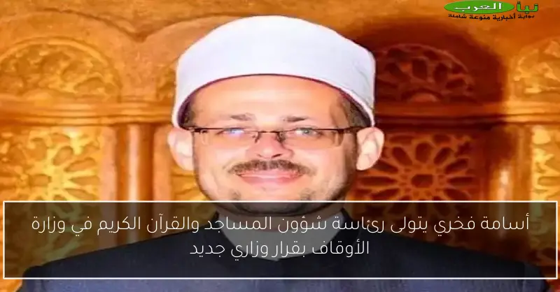 أسامة فخري يتولى رئاسة شؤون المساجد والقرآن الكريم في وزارة الأوقاف بقرار وزاري جديد