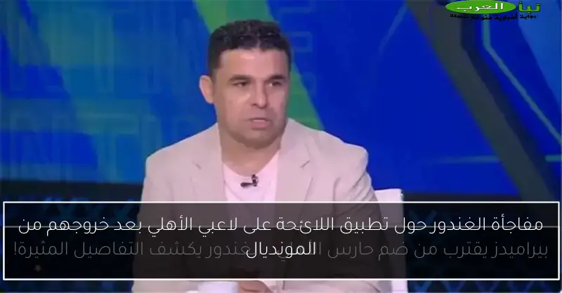مفاجأة الغندور حول تطبيق اللائحة على لاعبي الأهلي بعد خروجهم من المونديال