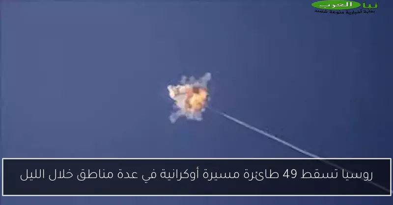 روسيا تسقط 49 طائرة مسيرة أوكرانية في عدة مناطق خلال الليل