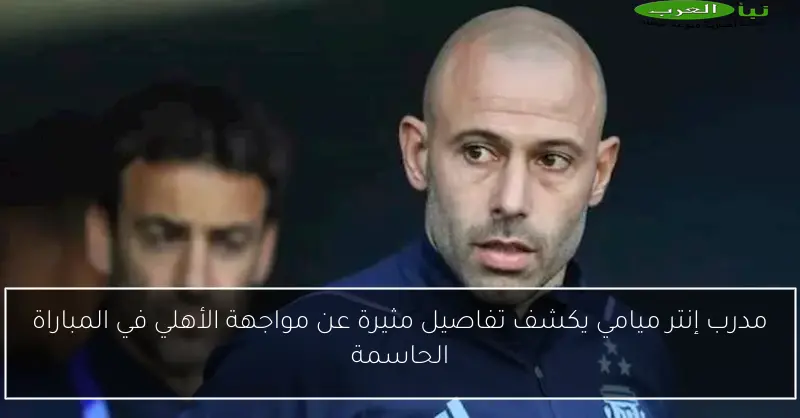 مدرب إنتر ميامي يكشف تفاصيل مثيرة عن مواجهة الأهلي في المباراة الحاسمة