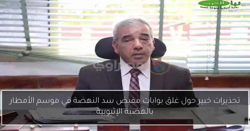تحذيرات خبير حول غلق بوابات مفيض سد النهضة في موسم الأمطار بالهضبة الإثيوبية