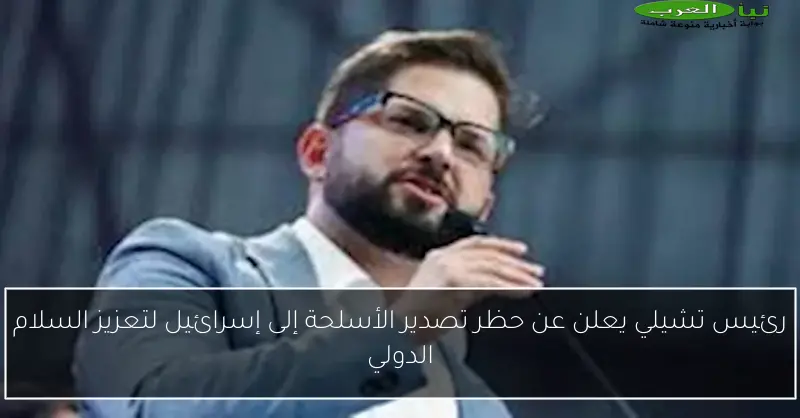 رئيس تشيلي يعلن عن حظر تصدير الأسلحة إلى إسرائيل لتعزيز السلام الدولي