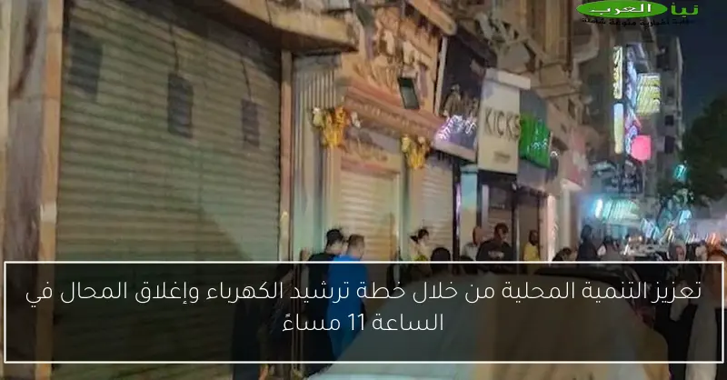تعزيز التنمية المحلية من خلال خطة ترشيد الكهرباء وإغلاق المحال في الساعة 11 مساءً