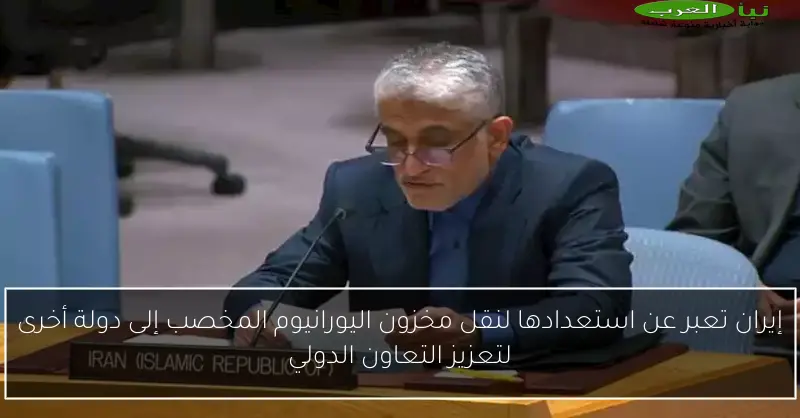 إيران تعبر عن استعدادها لنقل مخزون اليورانيوم المخصب إلى دولة أخرى لتعزيز التعاون الدولي