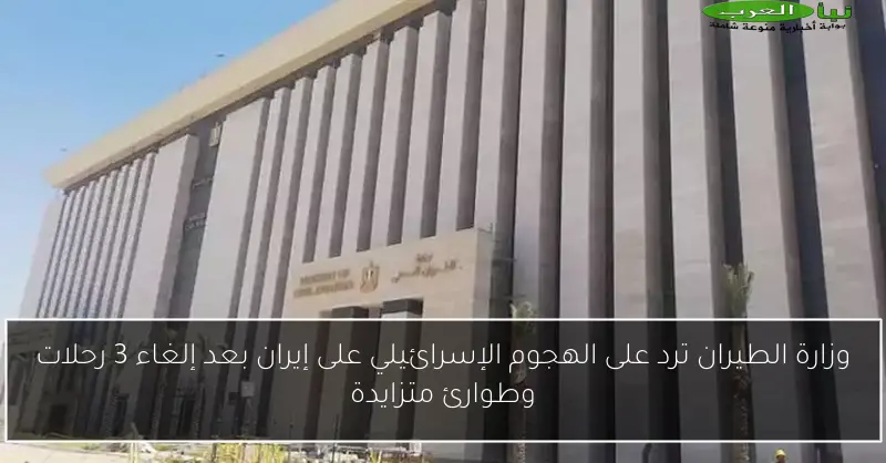 وزارة الطيران ترد على الهجوم الإسرائيلي على إيران بعد إلغاء 3 رحلات وطوارئ متزايدة