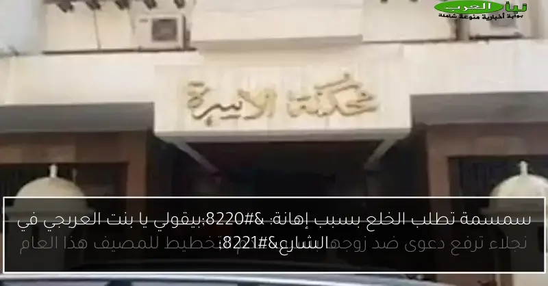 سمسمة تطلب الخلع بسبب إهانة: “بيقولي يا بنت العربجي في الشارع”