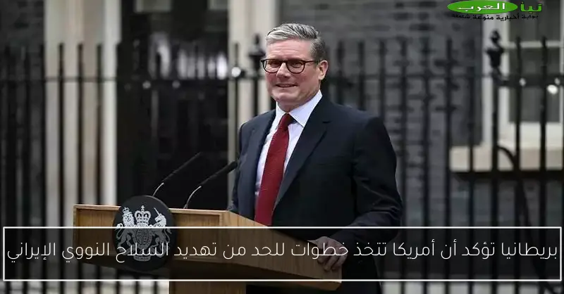 بريطانيا تؤكد أن أمريكا تتخذ خطوات للحد من تهديد السلاح النووي الإيراني