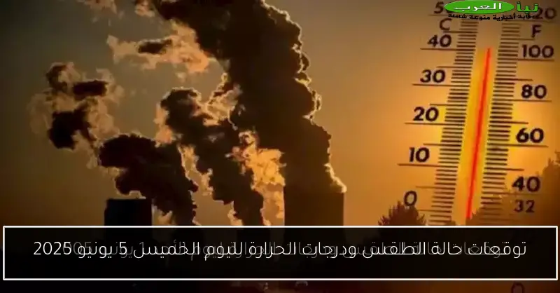 توقعات حالة الطقس ودرجات الحرارة لليوم الخميس 5 يونيو 2025