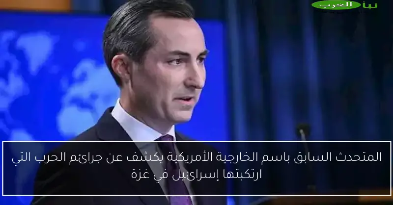 المتحدث السابق باسم الخارجية الأمريكية يكشف عن جرائم الحرب التي ارتكبتها إسرائيل في غزة