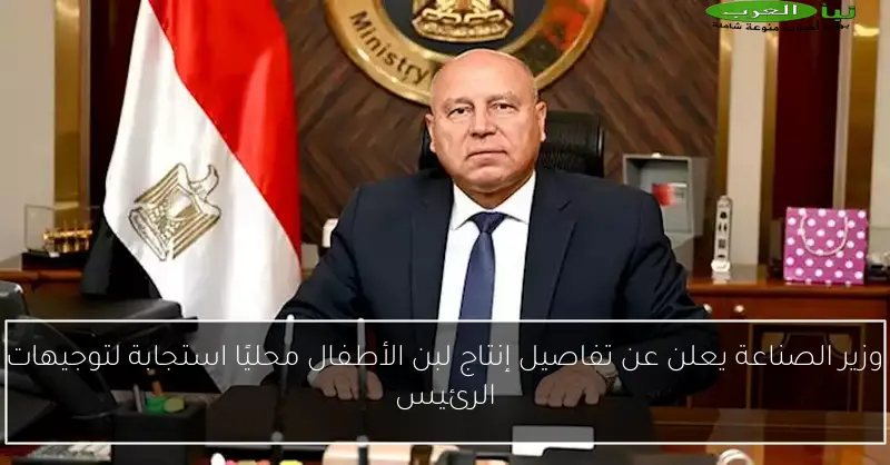 وزير الصناعة يعلن عن تفاصيل إنتاج لبن الأطفال محليًا استجابة لتوجيهات الرئيس