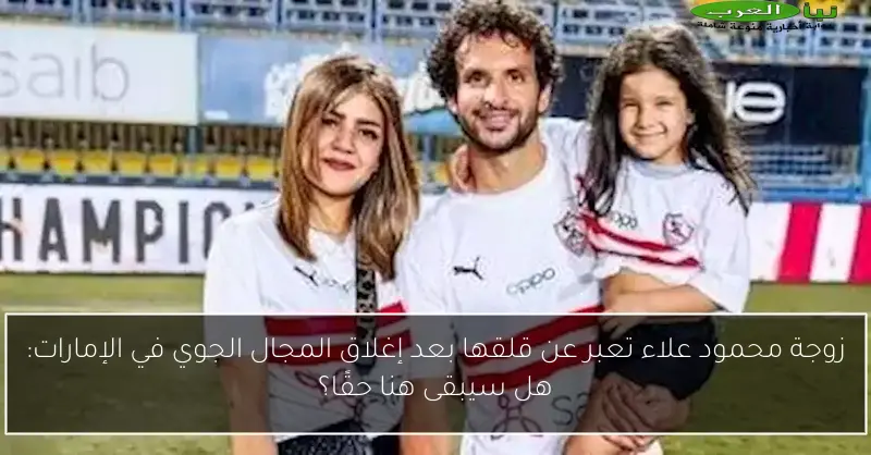 زوجة محمود علاء تعبر عن قلقها بعد إغلاق المجال الجوي في الإمارات: هل سيبقى هنا حقًا؟