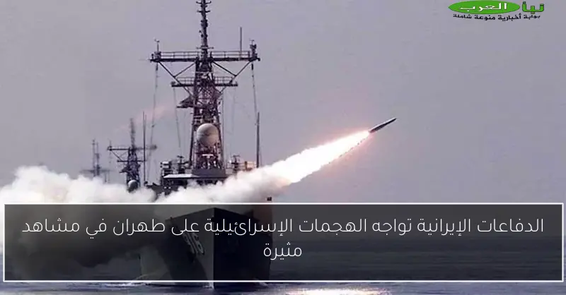 الدفاعات الإيرانية تواجه الهجمات الإسرائيلية على طهران في مشاهد مثيرة