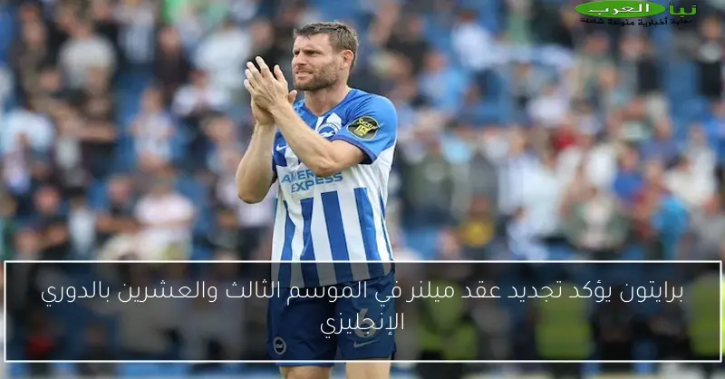 برايتون يؤكد تجديد عقد ميلنر في الموسم الثالث والعشرين بالدوري الإنجليزي