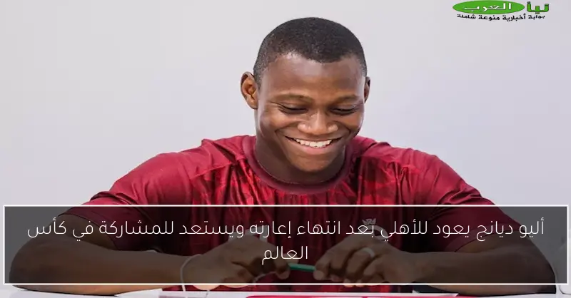 أليو ديانج يعود للأهلي بعد انتهاء إعارته ويستعد للمشاركة في كأس العالم