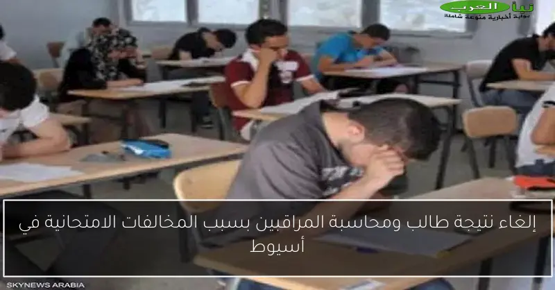 إلغاء نتيجة طالب ومحاسبة المراقبين بسبب المخالفات الامتحانية في أسيوط