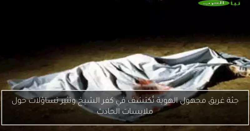 جثة غريق مجهول الهوية تُكتشف في كفر الشيخ وتثير تساؤلات حول ملابسات الحادث