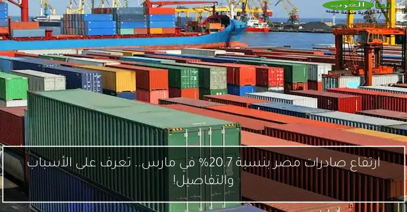 ارتفاع صادرات مصر بنسبة 20.7% في مارس.. تعرف على الأسباب والتفاصيل!