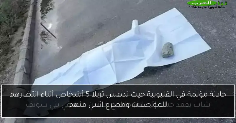حادثة مؤلمة في القليوبية حيث تدهس تريلا 5 أشخاص أثناء انتظارهم للمواصلات ومصرع اثنين منهم
