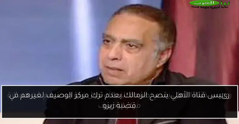رئيس قناة الأهلي ينصح الزمالك بعدم ترك مركز الوصيف لغيرهم في قضية زيزو