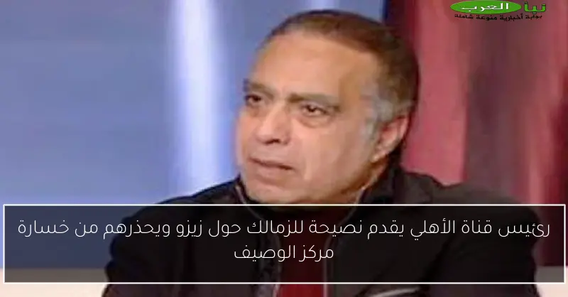رئيس قناة الأهلي يقدم نصيحة للزمالك حول زيزو ويحذرهم من خسارة مركز الوصيف