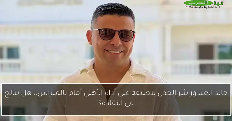 خالد الغندور يثير الجدل بتعليقه على أداء الأهلي أمام بالميراس.. هل يبالغ في انتقاده؟